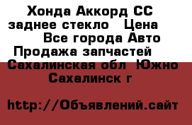 Хонда Аккорд СС7 заднее стекло › Цена ­ 3 000 - Все города Авто » Продажа запчастей   . Сахалинская обл.,Южно-Сахалинск г.